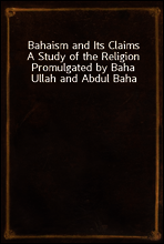 Bahaism and Its Claims
A Study of the Religion Promulgated by Baha Ullah and Abdul Baha