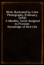 Birds Illustrated by Color Photography [February, 1898]
A Monthly Serial designed to Promote Knowledge of Bird-Life