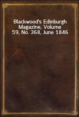 Blackwood`s Edinburgh Magazine, Volume 59, No. 368, June 1846