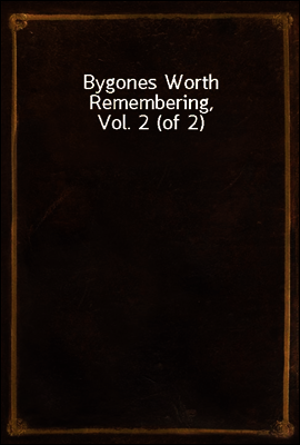 Bygones Worth Remembering, Vol. 2 (of 2)