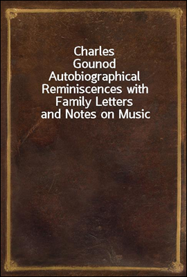 Charles Gounod
Autobiographical Reminiscences with Family Letters and Notes on Music