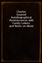 Charles Gounod
Autobiographical Reminiscences with Family Letters and Notes on Music