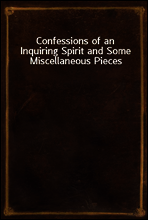 Confessions of an Inquiring Spirit and Some Miscellaneous Pieces