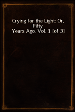 Crying for the Light; Or, Fifty Years Ago. Vol. 1 [of 3]