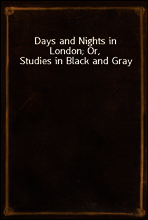 Days and Nights in London; Or, Studies in Black and Gray