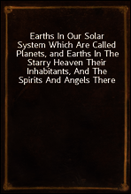 Earths In Our Solar System Which Are Called Planets, and Earths In The Starry Heaven Their Inhabitants, And The Spirits And Angels There