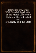 Elements of Morals
With Special Application of the Moral Law to the Duties of the Individual and of Society and the State