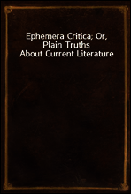 Ephemera Critica; Or, Plain Truths About Current Literature