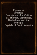 Equatorial America
Descriptive of a Visit to St. Thomas, Martinique, Barbadoes, and the Principal Capitals of South America