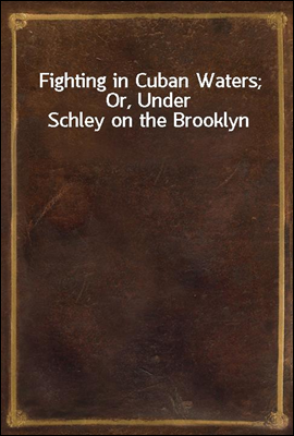 Fighting in Cuban Waters; Or, Under Schley on the Brooklyn