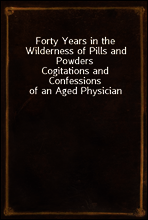 Forty Years in the Wilderness of Pills and Powders
Cogitations and Confessions of an Aged Physician