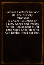 Gammer Gurton`s Garland; Or, The Nursery Parnassus
A Choice Collection of Pretty Songs and Verses for the Amusement of All Little Good Children Who Can Neither Read nor Run.
