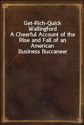 Get-Rich-Quick Wallingford
A Cheerful Account of the Rise and Fall of an American Business Buccaneer