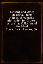 Ginseng and Other Medicinal Plants
A Book of Valuable Information for Growers as Well as Collectors of Medicinal Roots, Barks, Leaves, Etc.
