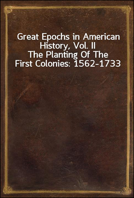 Great Epochs in American History, Vol. II
The Planting Of The First Colonies
