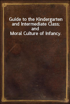Guide to the Kindergarten and Intermediate Class; and Moral Culture of Infancy.