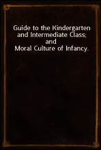 Guide to the Kindergarten and Intermediate Class; and Moral Culture of Infancy.