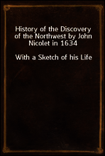 History of the Discovery of the Northwest by John Nicolet in 1634
With a Sketch of his Life