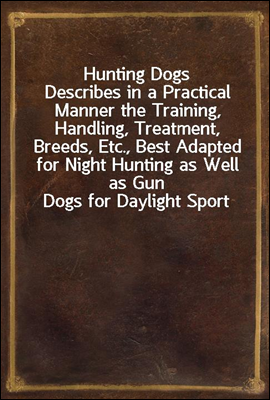 Hunting Dogs
Describes in a Practical Manner the Training, Handling, Treatment, Breeds, Etc., Best Adapted for Night Hunting as Well as Gun Dogs for Daylight Sport