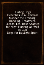Hunting Dogs
Describes in a Practical Manner the Training, Handling, Treatment, Breeds, Etc., Best Adapted for Night Hunting as Well as Gun Dogs for Daylight Sport