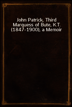 John Patrick, Third Marquess of Bute, K.T. (1847-1900), a Memoir