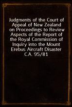 Judgments of the Court of Appeal of New Zealand on Proceedings to Review Aspects of the Report of the Royal Commission of Inquiry into the Mount Erebus Aircraft Disaster
C.A. 95/81