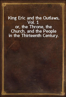 King Eric and the Outlaws, Vol. 1
or, the Throne, the Church, and the People in the Thirteenth Century.