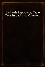 Lachesis Lapponica; Or, A Tour in Lapland, Volume 1