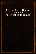 Leo the Circus Boy; or, Life under the great white canvas