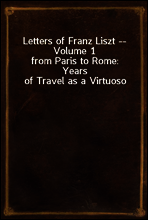 Letters of Franz Liszt -- Volume 1
from Paris to Rome
