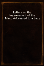 Letters on the Improvement of the Mind, Addressed to a Lady