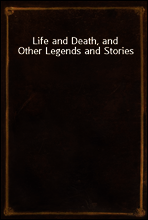 Life and Death, and Other Legends and Stories