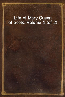 Life of Mary Queen of Scots, Volume 1 (of 2)