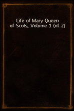 Life of Mary Queen of Scots, Volume 1 (of 2)
