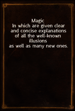 Magic
In which are given clear and concise explanations of all the well-known illusions as well as many new ones.