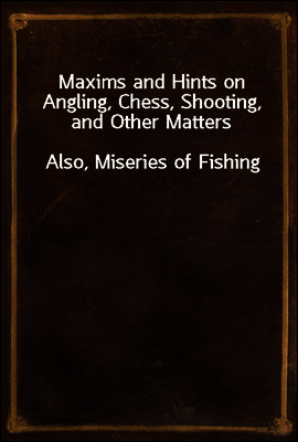 Maxims and Hints on Angling, Chess, Shooting, and Other Matters
Also, Miseries of Fishing