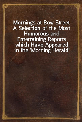 Mornings at Bow Street
A Selection of the Most Humorous and Entertaining Reports which Have Appeared in the `Morning Herald`