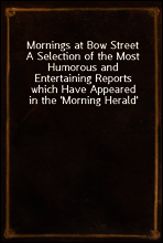 Mornings at Bow Street
A Selection of the Most Humorous and Entertaining Reports which Have Appeared in the `Morning Herald`