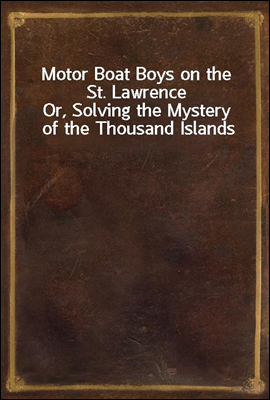 Motor Boat Boys on the St. Lawrence
Or, Solving the Mystery of the Thousand Islands