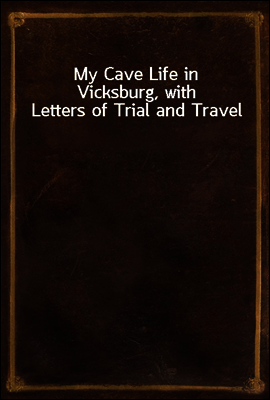 My Cave Life in Vicksburg, with Letters of Trial and Travel