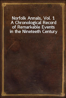 Norfolk Annals, Vol. 1
A Chronological Record of Remarkable Events in the Nineteeth Century