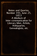 Notes and Queries, Number 191, June 25, 1853
A Medium of Inter-communication for Literary Men, Artists, Antiquaries, Genealogists, etc.