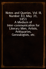 Notes and Queries, Vol. III, Number 83, May 31, 1851
A Medium of Inter-communication for Literary Men, Artists, Antiquaries, Genealogists, etc.