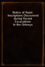 Notice of Runic Inscriptions Discovered during Recent Excavations in the Orkneys