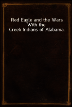 Red Eagle and the Wars With the Creek Indians of Alabama.