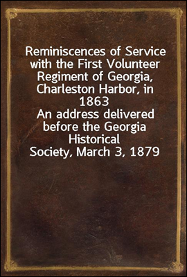 Reminiscences of Service with the First Volunteer Regiment of Georgia, Charleston Harbor, in 1863
An address delivered before the Georgia Historical Society, March 3, 1879