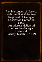 Reminiscences of Service with the First Volunteer Regiment of Georgia, Charleston Harbor, in 1863
An address delivered before the Georgia Historical Society, March 3, 1879
