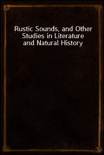 Rustic Sounds, and Other Studies in Literature and Natural History