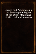 Scenes and Adventures in the Semi-Alpine Region of the Ozark Mountains of Missouri and Arkansas