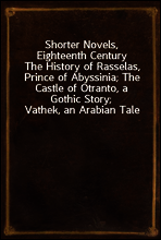 Shorter Novels, Eighteenth Century
The History of Rasselas, Prince of Abyssinia; The Castle of Otranto, a Gothic Story; Vathek, an Arabian Tale